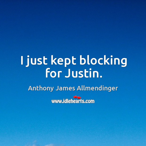 I just kept blocking for justin. Anthony James Allmendinger Picture Quote