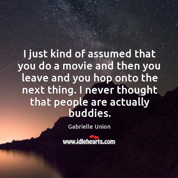 I just kind of assumed that you do a movie and then you leave and you hop onto the next thing. Gabrielle Union Picture Quote