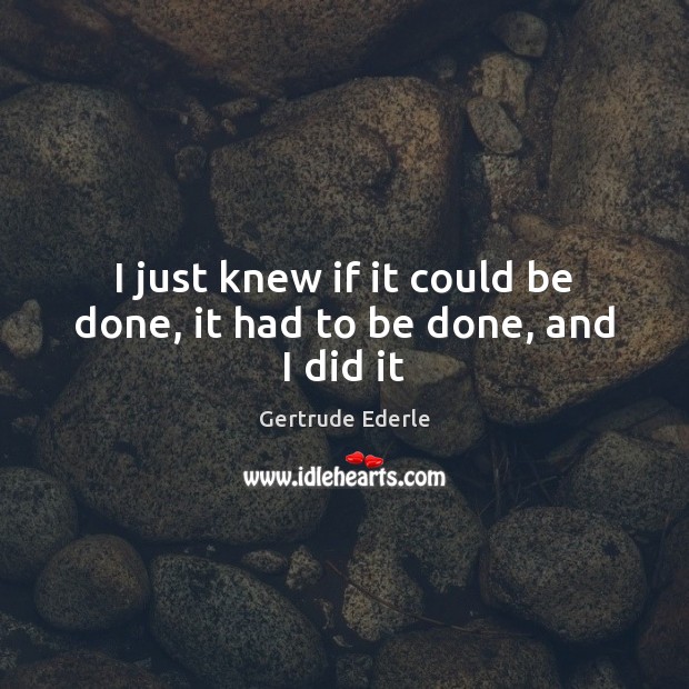 I just knew if it could be done, it had to be done, and I did it Gertrude Ederle Picture Quote