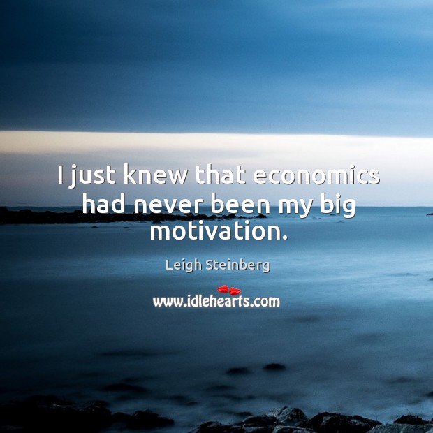 I just knew that economics had never been my big motivation. Leigh Steinberg Picture Quote