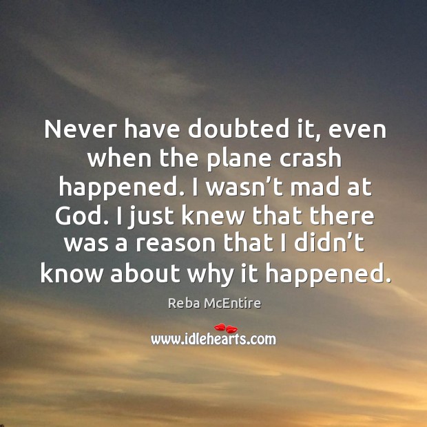 I just knew that there was a reason that I didn’t know about why it happened. Reba McEntire Picture Quote