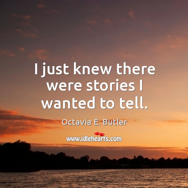 I just knew there were stories I wanted to tell. Octavia E. Butler Picture Quote