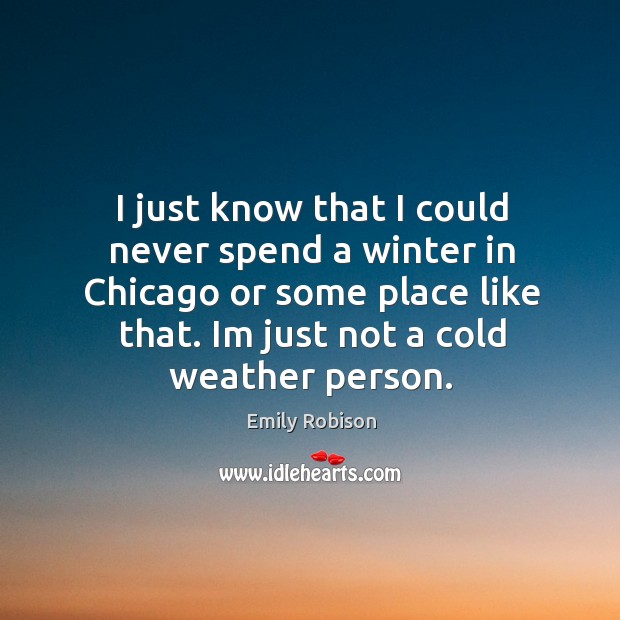 I just know that I could never spend a winter in Chicago Emily Robison Picture Quote