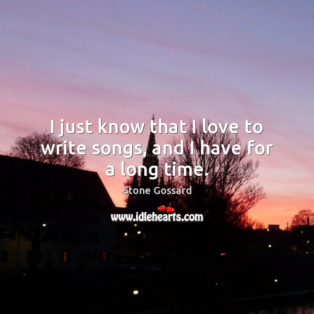 I just know that I love to write songs, and I have for a long time. Stone Gossard Picture Quote