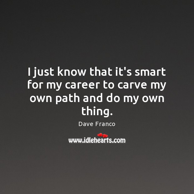 I just know that it’s smart for my career to carve my own path and do my own thing. Dave Franco Picture Quote