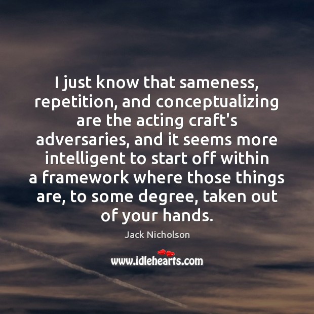 I just know that sameness, repetition, and conceptualizing are the acting craft’s Jack Nicholson Picture Quote