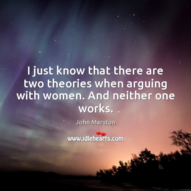 I just know that there are two theories when arguing with women. And neither one works. John Marston Picture Quote