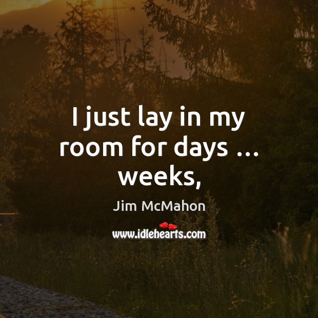 I just lay in my room for days … weeks, Jim McMahon Picture Quote