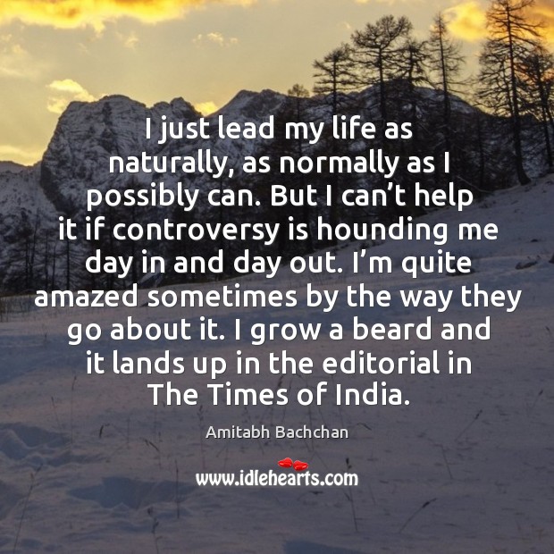 I just lead my life as naturally, as normally as I possibly can. Amitabh Bachchan Picture Quote