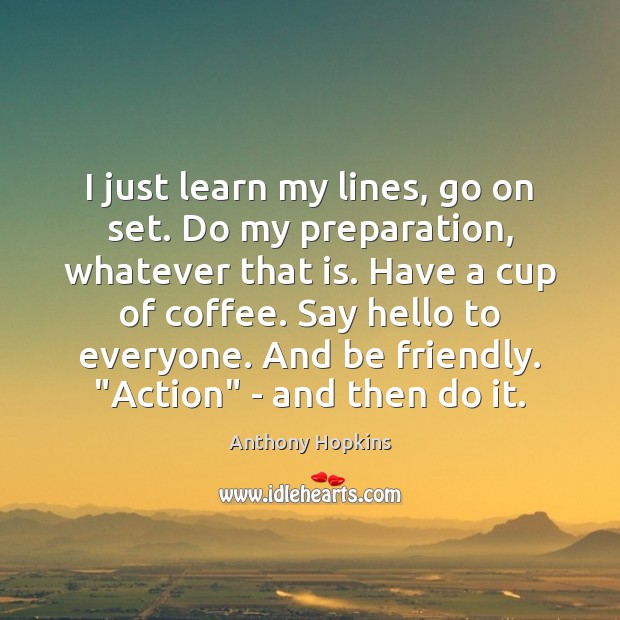 I just learn my lines, go on set. Do my preparation, whatever Coffee Quotes Image