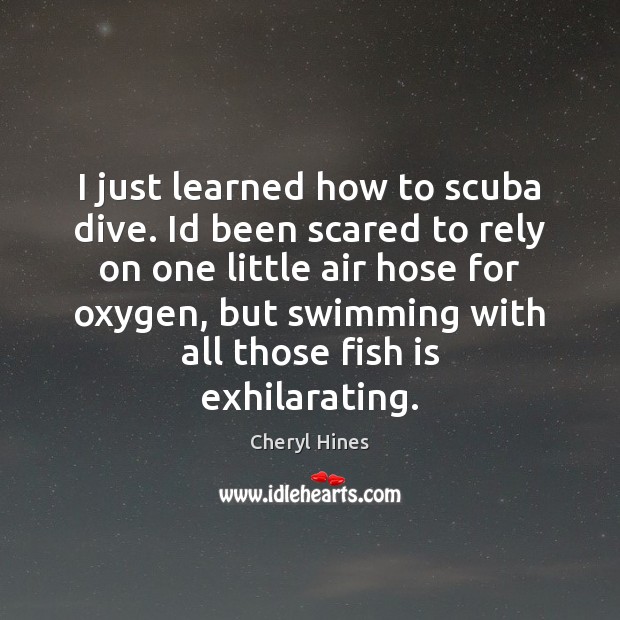 I just learned how to scuba dive. Id been scared to rely Cheryl Hines Picture Quote