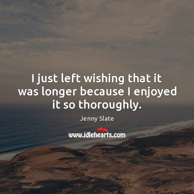 I just left wishing that it was longer because I enjoyed it so thoroughly. Jenny Slate Picture Quote