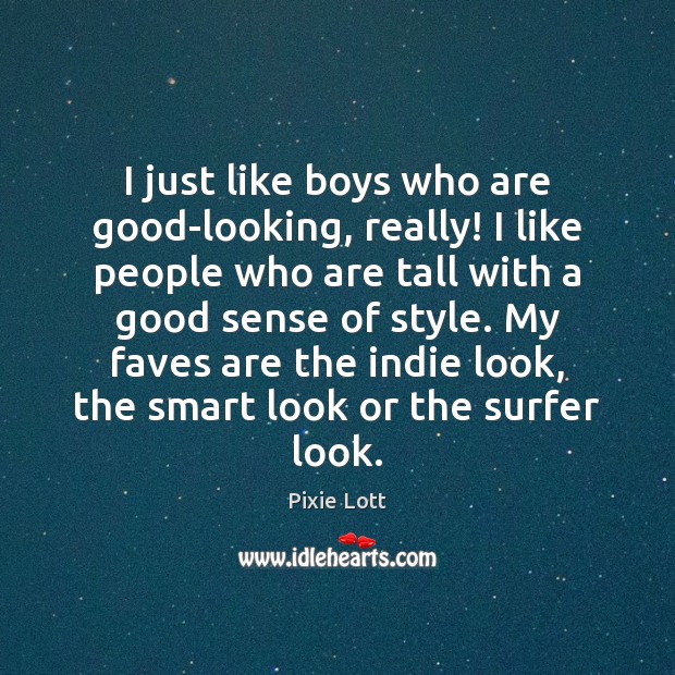 I just like boys who are good-looking, really! I like people who Pixie Lott Picture Quote