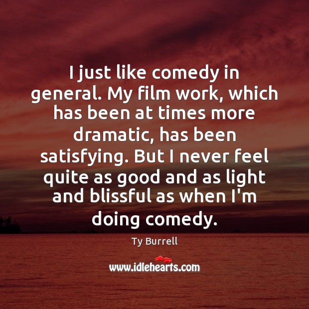 I just like comedy in general. My film work, which has been Ty Burrell Picture Quote