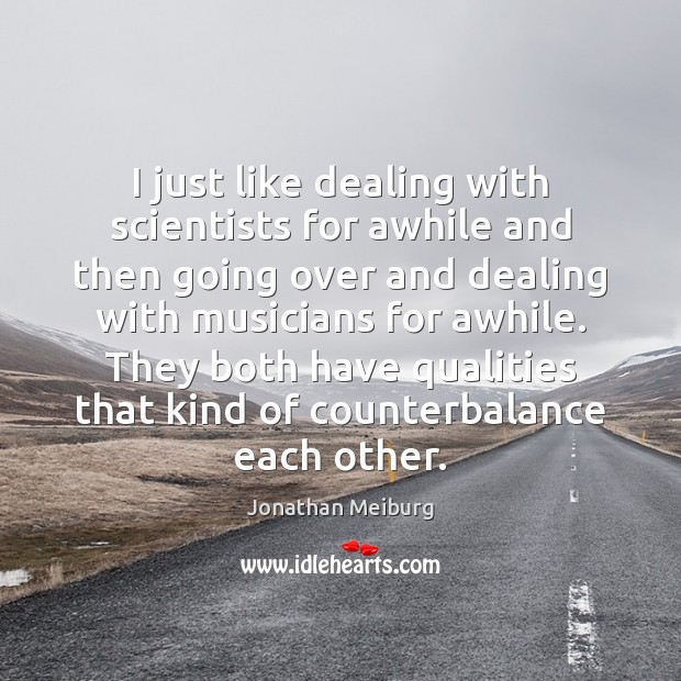 I just like dealing with scientists for awhile and then going over Jonathan Meiburg Picture Quote