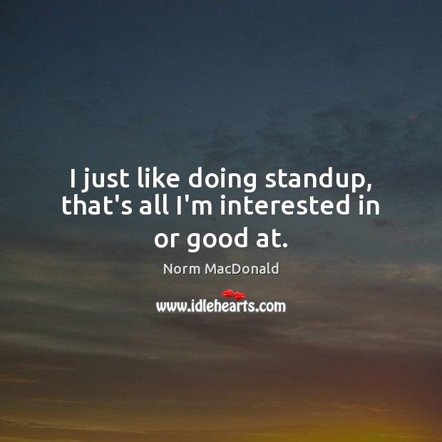I just like doing standup, that’s all I’m interested in or good at. Image