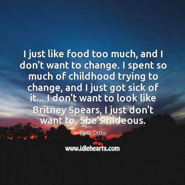 I just like food too much, and I don’t want to change. Beth Ditto Picture Quote