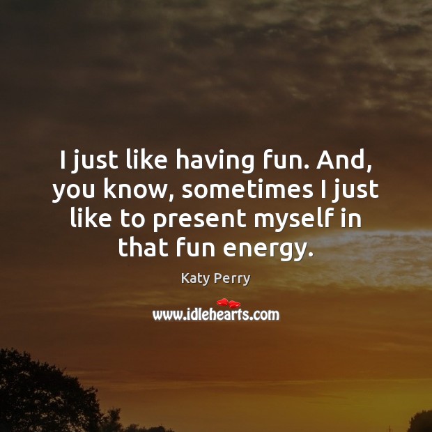 I just like having fun. And, you know, sometimes I just like Katy Perry Picture Quote