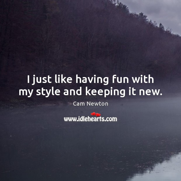 I just like having fun with my style and keeping it new. Cam Newton Picture Quote