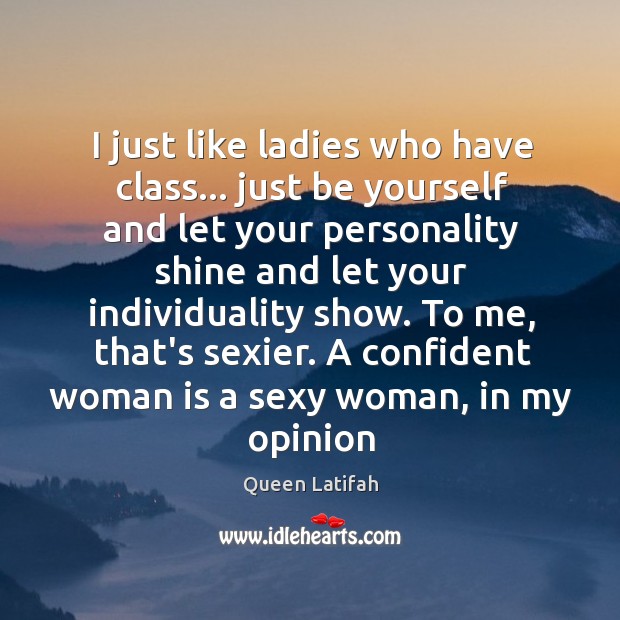 I just like ladies who have class… just be yourself and let Queen Latifah Picture Quote
