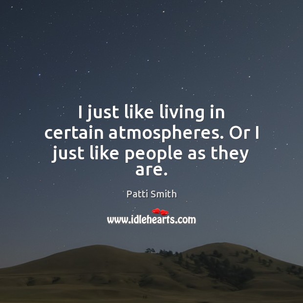 I just like living in certain atmospheres. Or I just like people as they are. People Quotes Image