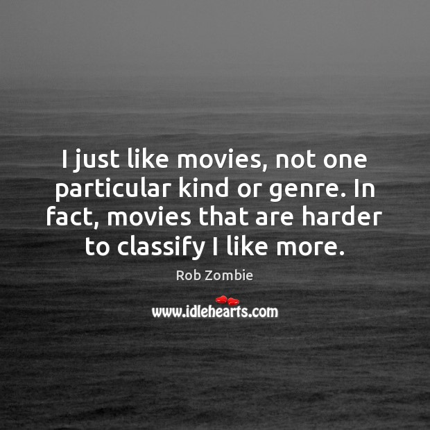 I just like movies, not one particular kind or genre. In fact, Rob Zombie Picture Quote