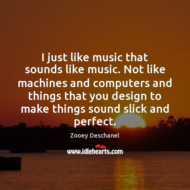 I just like music that sounds like music. Not like machines and Image