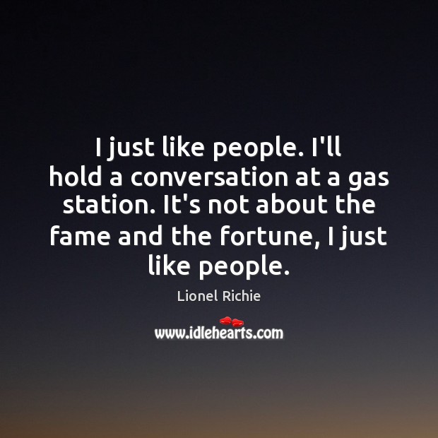 I just like people. I’ll hold a conversation at a gas station. Lionel Richie Picture Quote