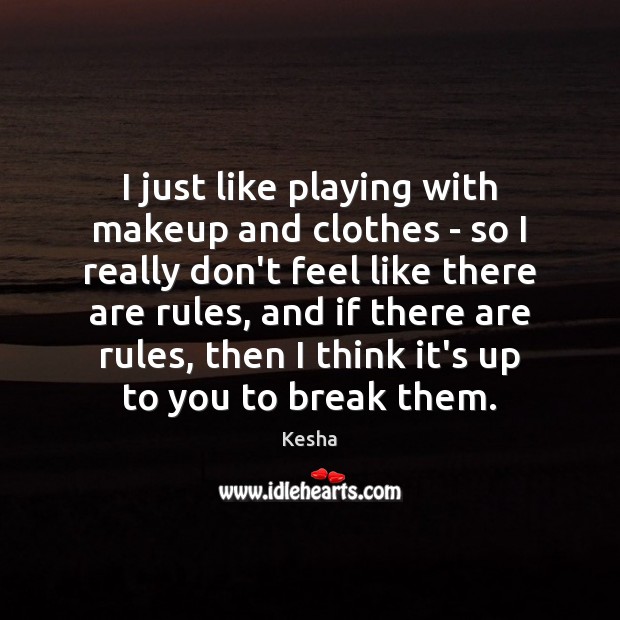 I just like playing with makeup and clothes – so I really Kesha Picture Quote