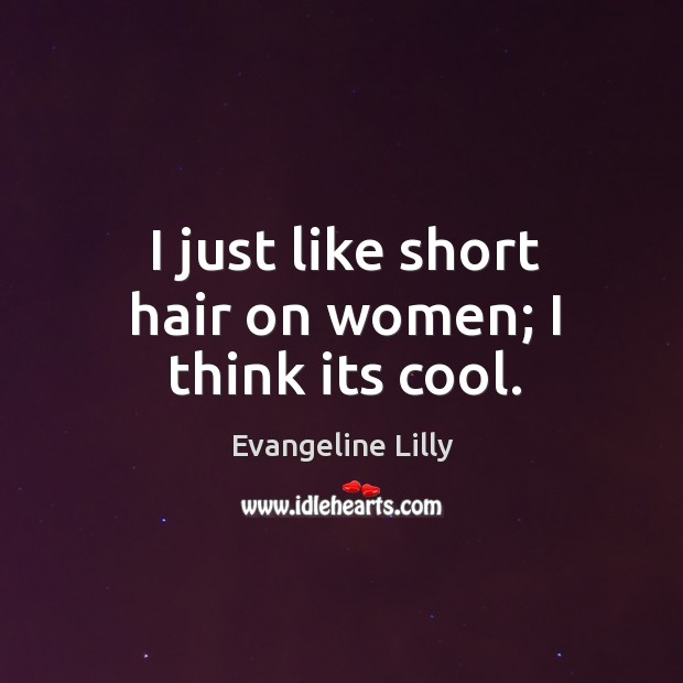 I just like short hair on women; I think its cool. Evangeline Lilly Picture Quote