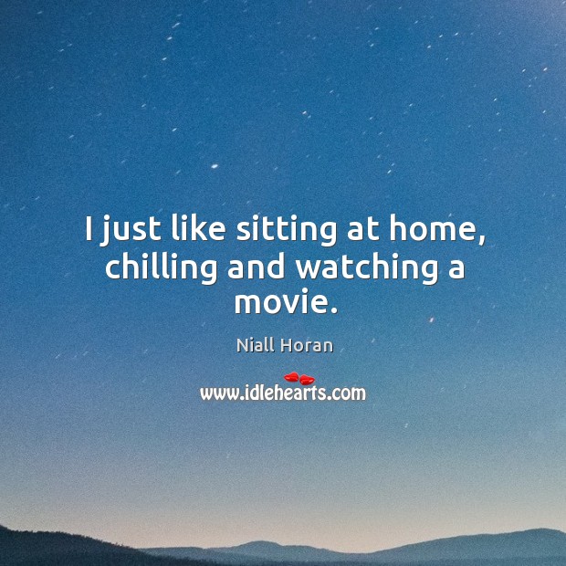 I just like sitting at home, chilling and watching a movie. Niall Horan Picture Quote