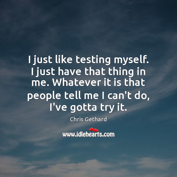 I just like testing myself. I just have that thing in me. Chris Gethard Picture Quote