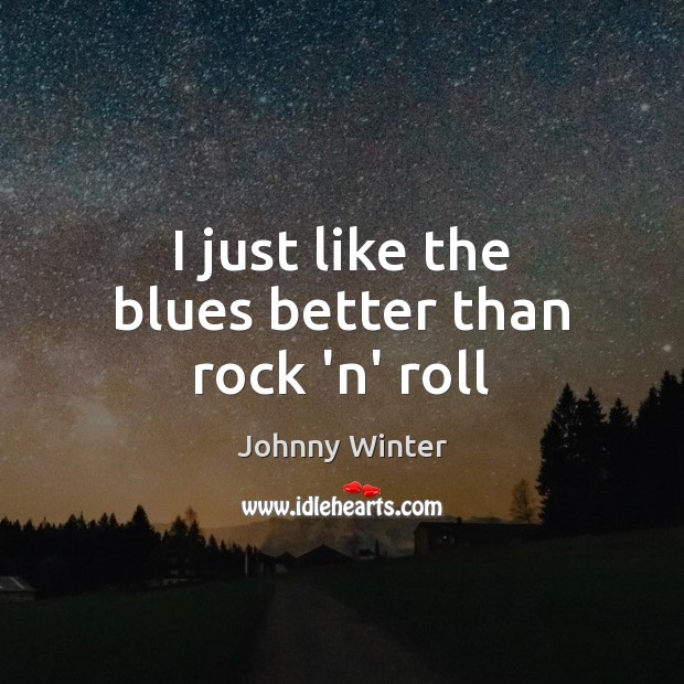 I just like the blues better than rock ‘n’ roll Johnny Winter Picture Quote