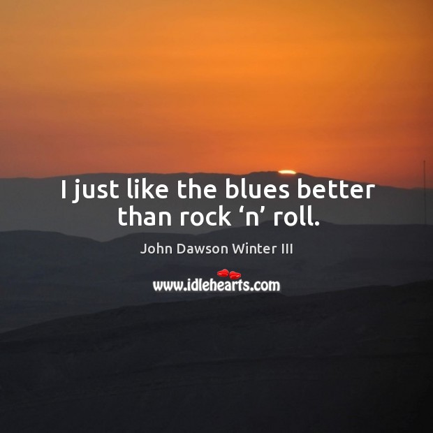 I just like the blues better than rock ‘n’ roll. John Dawson Winter III Picture Quote