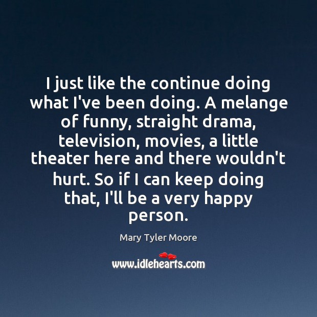 I just like the continue doing what I’ve been doing. A melange Mary Tyler Moore Picture Quote