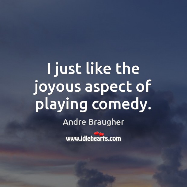 I just like the joyous aspect of playing comedy. Andre Braugher Picture Quote