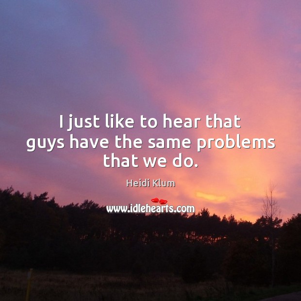 I just like to hear that guys have the same problems that we do. Image