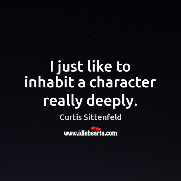 I just like to inhabit a character really deeply. Curtis Sittenfeld Picture Quote
