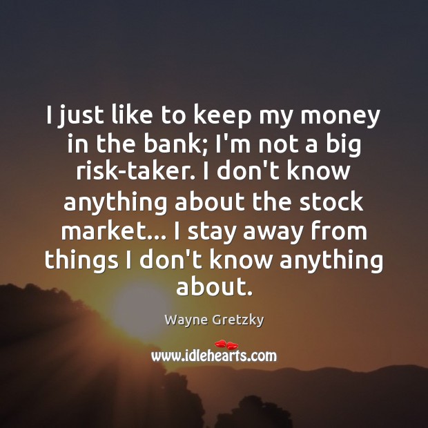 I just like to keep my money in the bank; I’m not Wayne Gretzky Picture Quote