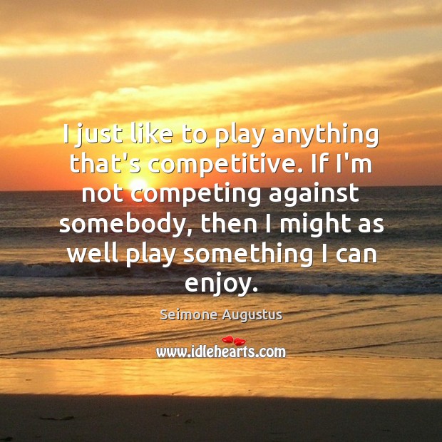 I just like to play anything that’s competitive. If I’m not competing Seimone Augustus Picture Quote