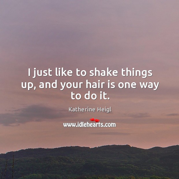 I just like to shake things up, and your hair is one way to do it. Image