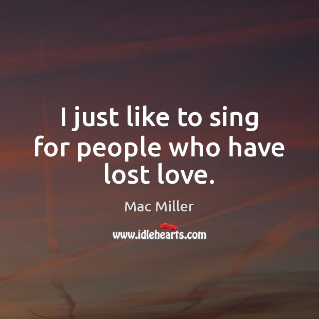 I just like to sing for people who have lost love. Lost Love Quotes Image