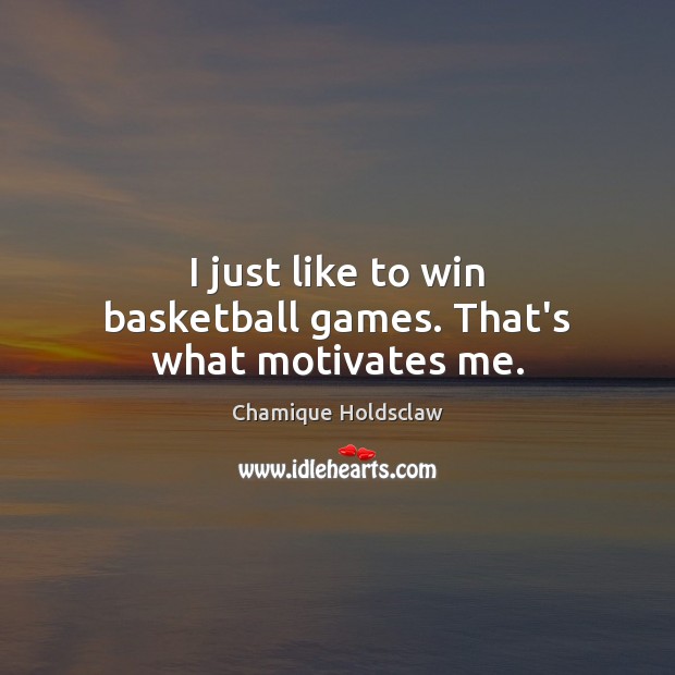 I just like to win basketball games. That’s what motivates me. Chamique Holdsclaw Picture Quote