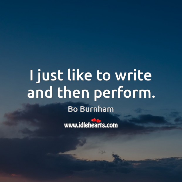 I just like to write and then perform. Bo Burnham Picture Quote