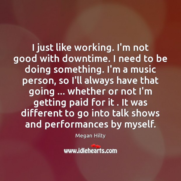 I just like working. I’m not good with downtime. I need to Megan Hilty Picture Quote