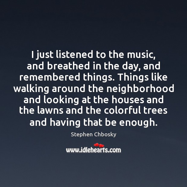 I just listened to the music, and breathed in the day, and Stephen Chbosky Picture Quote