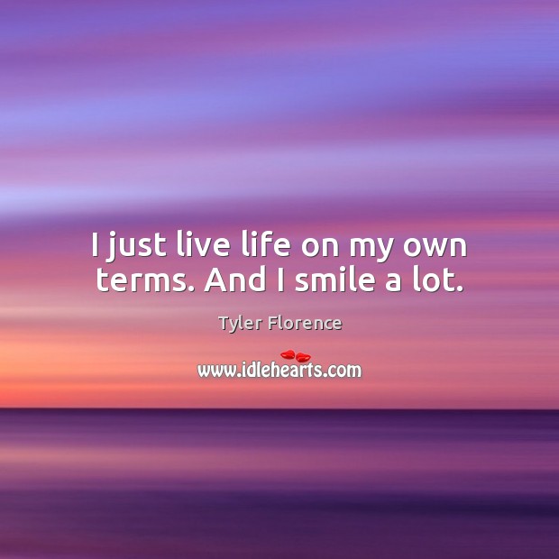 I just live life on my own terms. And I smile a lot. Tyler Florence Picture Quote