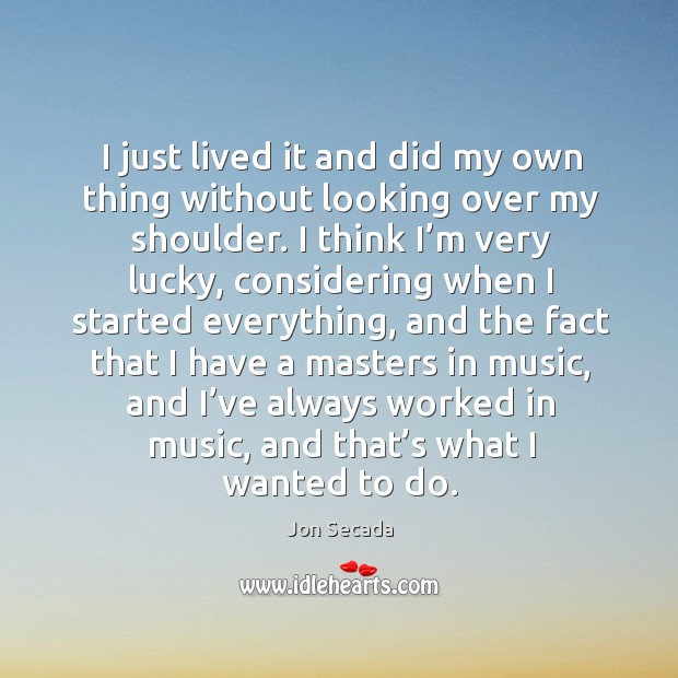 I just lived it and did my own thing without looking over my shoulder. Jon Secada Picture Quote
