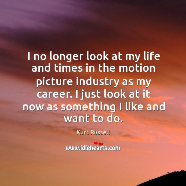 I just look at it now as something I like and want to do. Kurt Russell Picture Quote