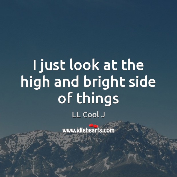 I just look at the high and bright side of things Image